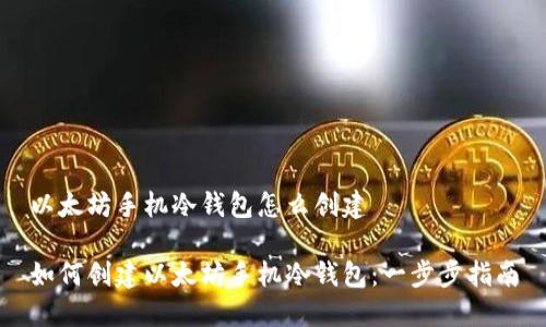 以太坊手机冷钱包怎么创建

如何创建以太坊手机冷钱包：一步步指南
