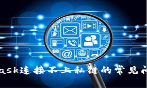 : 解决MetaMask连接不上私链的常见问题及解决方法