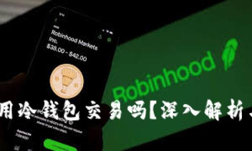 USDT可以用冷钱包交易吗？深入解析与操作指南