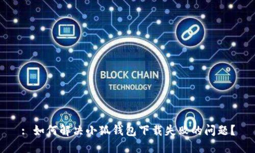 : 如何解决小狐钱包下载失败的问题？