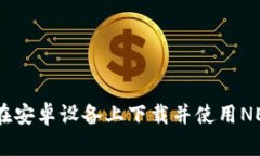 : 如何在安卓设备上下载并