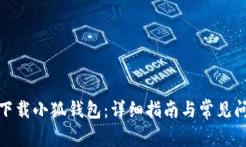 : 如何下载小狐钱包：详细指南与常见问题解答