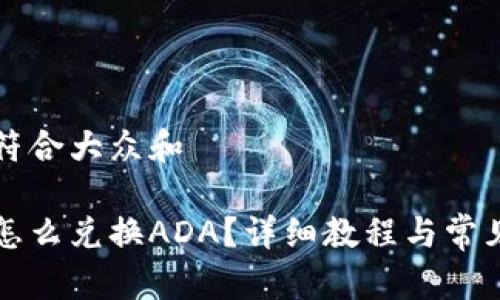 思考一个符合大众和 

小狐钱包怎么兑换ADA？详细教程与常见问题解析